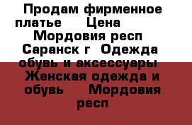 Продам фирменное платье.  › Цена ­ 6 000 - Мордовия респ., Саранск г. Одежда, обувь и аксессуары » Женская одежда и обувь   . Мордовия респ.